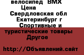 Super   велосипед  ВМХ   › Цена ­ 12 000 - Свердловская обл., Екатеринбург г. Спортивные и туристические товары » Другое   